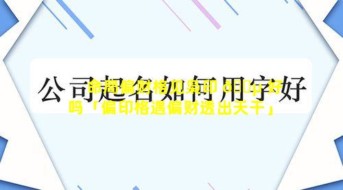 命局偏财格见枭印 🌵 好吗「偏印格遇偏财透出天干」